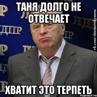 таня долго не отвечает хватит это терпеть