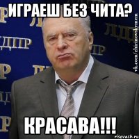 играеш без чита? красава!!!