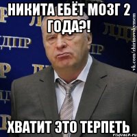 никита ебёт мозг 2 года?! хватит это терпеть