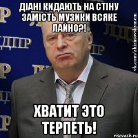 діані кидають на стіну замість музики всяке лайно?! хватит это терпеть!