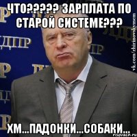 что??? зарплата по старой системе??? хм...падонки...собаки...