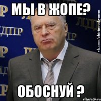 мы в жопе? обоснуй ?