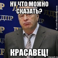 ну что можно сказать? красавец!