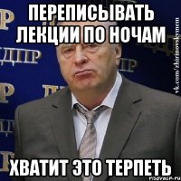 переписывать лекции по ночам хватит это терпеть