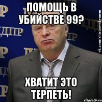 помощь в убийстве 99? хватит это терпеть!