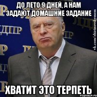 до лето 9 дней, а нам задают домашние задание хватит это терпеть