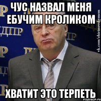 чус назвал меня ебучим кроликом хватит это терпеть