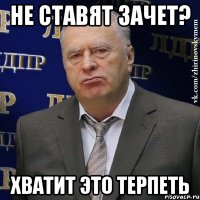 не ставят зачет? хватит это терпеть