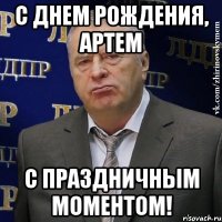 с днем рождения, артем с праздничным моментом!