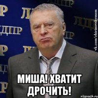  миша! хватит дрочить!