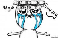 любишь паблик miscellanea? 