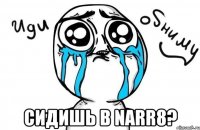  сидишь в narr8?