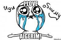 i love aigerim!