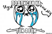 подписан на fun 4 fun