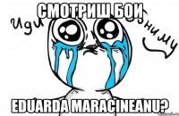 смотриш бои eduarda maracineanu?