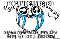 то самое чувство когда тебе случайно чешут яйца в общественном, а ты кончил