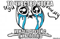 то чувство когда увидел друзей с тирасполя:d