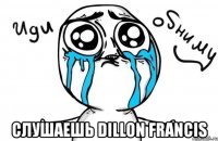  слушаешь dillon francis