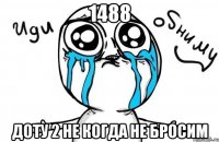 1488 доту 2 не когда не бросим