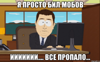 я просто бил мобов иииииии.... все пропало...