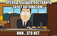 препод обещал поставить зачет автоматом... иии... его нет.