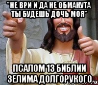 "не ври и да не обманута ты будешь дочь моя" псалом 13 библии зелима долгорукого