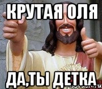 крутая оля да,ты детка