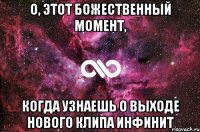 о, этот божественный момент, когда узнаешь о выходе нового клипа инфинит