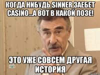 когда нибудь sinner заебет сasino...а вот в какой позе! это уже совсем другая история