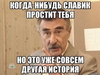 когда-нибудь славик простит тебя но это уже совсем другая история