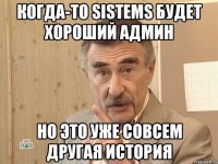 когда-то sistems будет хороший админ но это уже совсем другая история