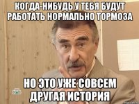 когда-нибудь у тебя будут работать нормально тормоза но это уже совсем другая история