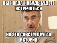 вы когда-нибудь будете встречаться но это совсем другая история