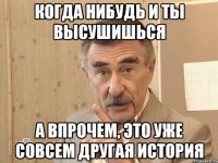 когда нибудь и ты высушишься а впрочем, это уже совсем другая история