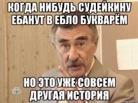 когда нибудь судейкину ебанут в ебло букварём но это уже совсем другая история