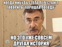 когда нибудь стёпа перестанет говорить "хорошая погода" но это уже совсем другая история