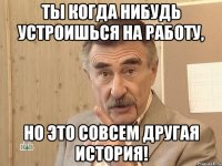 ты когда нибудь устроишься на работу, но это совсем другая история!