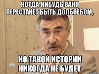 когда-нибудь ваня перестанет быть долбоёбом, но такой истории никогда не будет