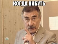 когда нибуть 