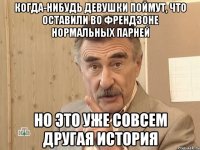 когда-нибудь девушки поймут, что оставили во френдзоне нормальных парней но это уже совсем другая история