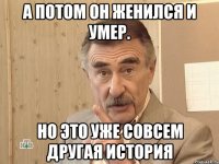 а потом он женился и умер. но это уже совсем другая история