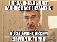 когда нибудь олег папка сдаст екзамены но это уже совсем другая история