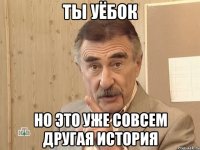 ты уёбок но это уже совсем другая история