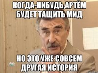 когда-нибудь,артём будет тащить мид но это уже совсем другая история