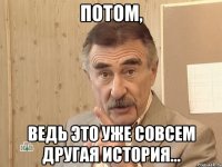 потом, ведь это уже совсем другая история...