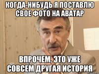 когда-нибудь я поставлю свое фото на аватар впрочем, это уже совсем другая история