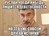 руслан, когда-нибудь, лишится девственности но это уже совсем другая история