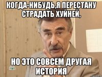 когда-нибудь,я перестану страдать хуйней, но это совсем другая история