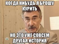 когда нибудь я брошу курить но это уже совсем другая история