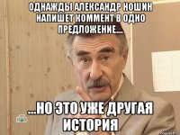 однажды александр ношин напишет коммент в одно предложение.... ...но это уже другая история